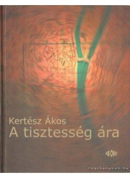 Kertész Ákos - A tisztesség ára Kertész Ákos - A tisztesség ára, Budapest 2000 antikvár könyv