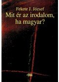 Fekete J. József - MIT ÉR AZ IRODALOM, HA MAGYAR?