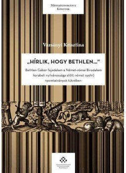 Varsányi Krisztina - ,,Hírlik, hogy Bethlen..." Bethlen Gábor fejedelem a Német-római Birodalom korabeli nyilvánossága előtt német nyelvű nyomtatványok tükrében, null 2014 antikvár könyv