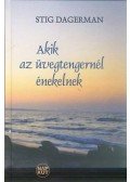 DAGERMAN, STIG - AKIK AZ ÜVEGTENGERNÉL ÉNEKELNEK