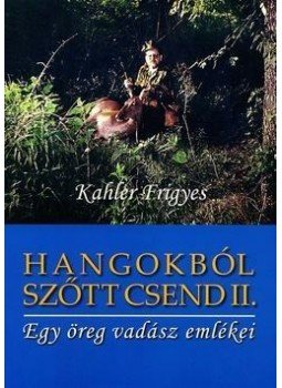 Kahler Frigyes - Hangokból szőtt csend II. - Egy öreg vadász emlékei - Egy öreg vadász emlékei Kahler Frigyes - Hangokból szőtt csend II. - Egy öreg vadász emlékei - Egy öreg vadász emlékei, null 2012 antikvár könyv