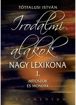 Tótfalusi István - IRODALMI ALAKOK NAGY LEXIKONA 1. - MÍTOSZOK ÉS MONDÁK, null 0 antikvár könyv