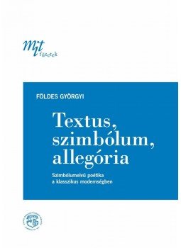 Földes Györgyi - Textus, szimbólum, allegória. Szimbólumelvű poétika a klasszikus modernségben, null 2012 antikvár könyv