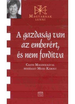 Mezei Károly - A gazdaság van az emberért, és nem fordítva - Csath Magdolnával beszélget Mezei Károly Mezei Károly - A gazdaság van az emberért, és nem fordítva - Csath Magdolnával beszélget Mezei Károly, 2010 antikvár könyv
