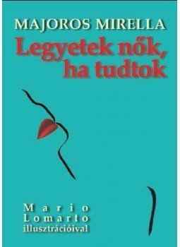 Majoros Mirella - Legyetek nők, ha tudtok Majoros Mirella - Legyetek nők, ha tudtok, null 2010 antikvár könyv