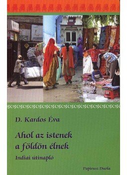 D. Kardos Éva - Ahol az istenek a földön élnek D. Kardos Éva - Ahol az istenek a földön élnek, Budapest 2007 antikvár könyv