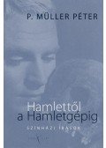 P. Müller Péter - HAMLETTŐL A HAMLETGÉPIG -  SZÍNHÁZI ÍRÁSOK