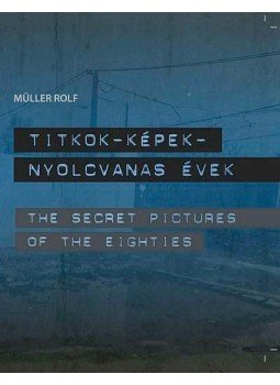Müller Rolf - Titkok-Képek - Nyolcvanas évek /The Secret Pictures of the Eighties, null 2012 antikvár könyv
