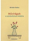 Birtalan Balázs - Művirágok a szimbolizmus oltárára