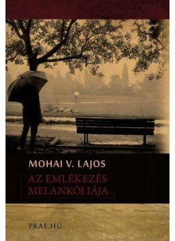 Mohai V. Lajos - Az emlékezés melankóliája Mohai V. Lajos - Az emlékezés melankóliája, Budapest 2010 antikvár könyv