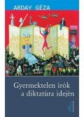 Arday Géza - Gyermektelen írók a diktatúra idején