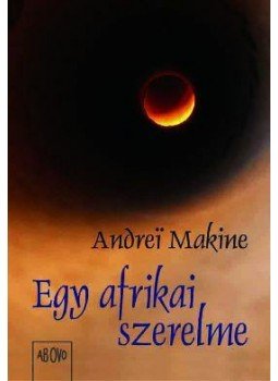 Andrei Makine - Egy afrikai szerelme Andrei Makine - Egy afrikai szerelme, Budapest 2008 antikvár könyv