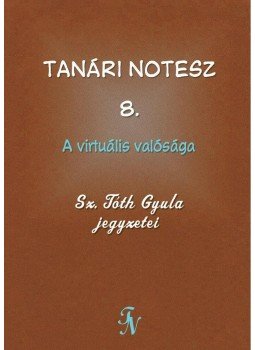 Sz. Tóth Gyula - Tanári notesz 8. A virtuális valósága Sz. Tóth Gyula - Tanári notesz 8. A virtuális valósága, null 2015 antikvár könyv