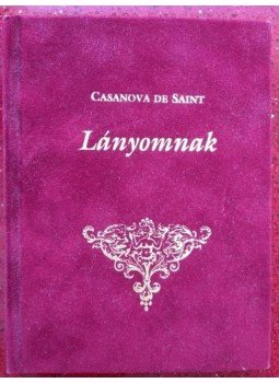 Casanova de Saint - Lányomnak - Egy nőcsábász apa intelmei serdülő lányának a férfiakról, az életről Casanova de Saint - Lányomnak - Egy nőcsábász apa intelmei serdülő lányának a férfiakról, az életről, null 2012 antikvár könyv