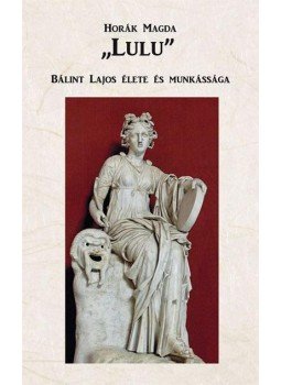 Horák Magda - ,,Lulu" - Bálint Lajos élete és munkássága Horák Magda - ,,Lulu" - Bálint Lajos élete és munkássága, null 2014 antikvár könyv
