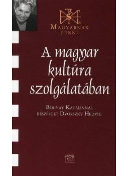 Dvorszky Hedvig - A MAGYAR KULTÚRA SZOLGÁLATÁBAN - BOGYAY KATALINNAL BESZÉLGET DVORSZKY HEDVI, null 2010 antikvár könyv