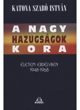 Katona Szabó István - A nagy hazugságok kora - Életem Erdélyben 1948-1968 Katona Szabó István - A nagy hazugságok kora - Életem Erdélyben 1948-1968, null 2012 antikvár könyv