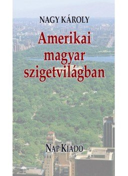 Nagy Károly - Amerikai magyar szigetvilágban Nagy Károly - Amerikai magyar szigetvilágban, Budapest 2009 antikvár könyv