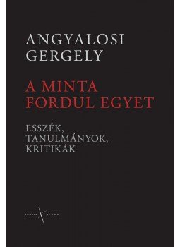 Angyalosi Gergely - A MINTA FORDUL EGYET - ESSZÉK, TANULMÁNYOK, KRITIKÁK  - ÜKH - 2009, null 2009 antikvár könyv