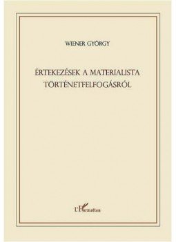 Wiener György - ÉRTEKEZÉSEK A MATERIALISTA TÖRTÉNETFELFOGÁSRÓL - TÖRTÉNELEMELMÉLETI ÉS POLI, null 2009 antikvár könyv