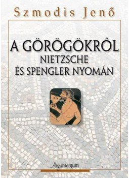 Szmodis Jenő - A görögökről Nietzsche és Spengler nyomán Szmodis Jenő - A görögökről Nietzsche és Spengler nyomán, null 2014 antikvár könyv