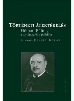  - Történeti átértékelésHóman Bálint a történész és a politikus, null 2011 antikvár könyv