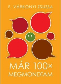F. Várkonyi Zsuzsa - Már 100x megmondtam... F. Várkonyi Zsuzsa - Már 100x megmondtam..., Budapest 2013 antikvár könyv