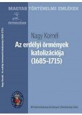 Nagy Kornél - Az erdélyi örmények katolizációja (1685-1715)