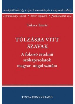 Tukacs Tamás - Túlzásba vitt szavak - A fokozó értelmű szókapcsolatok magyar-angol szótára - A fokozó értelmű szókapcsolatok magyar-angol szótára, null 2015 antikvár könyv