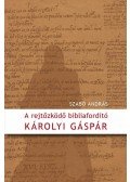 Szabó András - A rejtőzködő bibliafordító - Károlyi Gáspár
