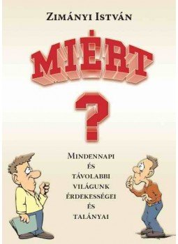 Zimányi István - Miért? - Mindennapi és távolabbi világunk érdekességei és talányai Zimányi István - Miért? - Mindennapi és távolabbi világunk érdekességei és talányai, 2007 antikvár könyv