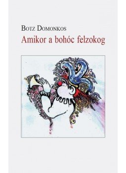 Botz Domonkos - Amikor a bohóc felzokog Botz Domonkos - Amikor a bohóc felzokog, Budapest 2014 antikvár könyv