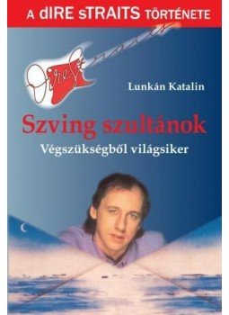 Lunkán Katalin - Szving szultánok - Végszükségből világsiker, a Dire Straits története, null 2011 antikvár könyv