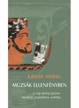 Kárpáti András - Múzsák ellenfényben - A régi görög újzene, vázaképek, popkultúra, politika, null 2015 antikvár könyv