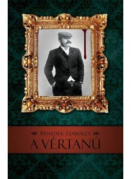 Benedek Szabolcs - A vértanú Benedek Szabolcs - A vértanú, Budapest 2013 antikvár könyv