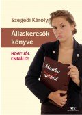 Szegedi Károly - Álláskeresők könyve - Hogy jól csináld!
