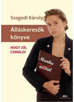 Szegedi Károly - Álláskeresők könyve - Hogy jól csináld! Szegedi Károly - Álláskeresők könyve - Hogy jól csináld!, null 2012 antikvár könyv