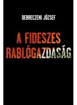 Debreczeni József - A fideszes rablógazdaság Debreczeni József - A fideszes rablógazdaság, null 2013 antikvár könyv