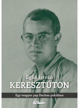 Eglis István - KeresztútonEgy magyar pap Dachau poklában, null 2014 antikvár könyv