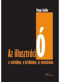 Varga Emőke - Az illusztráció a teóriában, a k ritikában, az oktatásban Varga Emőke - Az illusztráció a teóriában, a k ritikában, az oktatásban, null 2012 antikvár könyv