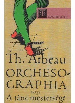 Th. Arbeau - ORCHESOGRAPHIA, AVAGY A TÁNC MESTERSÉGE - TÁNCMESTEREK -, null 2009 antikvár könyv