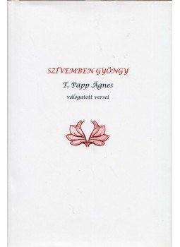 T. Papp Ágnes - Szívemben gyöngy (dedikált) T. Papp Ágnes - Szívemben gyöngy (dedikált), 2011 antikvár könyv