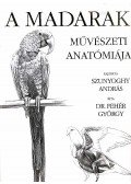 Fehér György,Szunyoghy András - A madarak művészeti anatómiája
