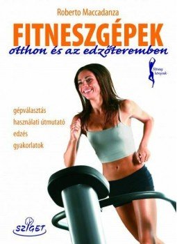 Roberto Maccadanza - Fitneszgépek otthon és az edzőteremben Roberto Maccadanza - Fitneszgépek otthon és az edzőteremben, 2011 antikvár könyv