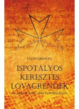 Falus Orsolya - Falus Orsolya: Ispotályos keresztes lovagrendek az Árpád-kori Magyarországon, null 2015 antikvár könyv
