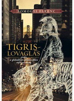 Somogyi Ferenc - Tigrislovaglás - avagy a globalitás áfiuma ellen való orvosság - avagy a globalitás áfiuma ellen való orvosság Somogyi Ferenc - Tigrislovaglás - avagy a globalitás áfiuma ellen való orvosság - avagy a globalitás áfiuma ellen való orvosság, null 2015 antikvár könyv