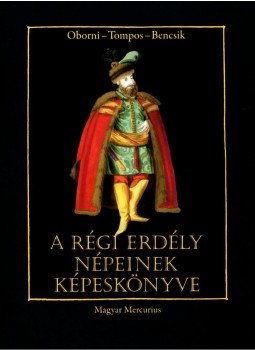 Oborni Teréz, Tompos Lilla, Bencsik Gábor - A régi Erdély népeinek képeskönyve Oborni Teréz, Tompos Lilla, Bencsik Gábor - A régi Erdély népeinek képeskönyve, Budapest 2009 antikvár könyv