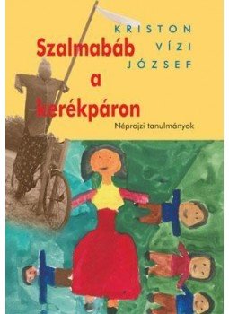 Kriston Vízi József - Szalmabáb a kerékpáron - Néprajzi tanulmányok Kriston Vízi József - Szalmabáb a kerékpáron - Néprajzi tanulmányok, null 2009 antikvár könyv