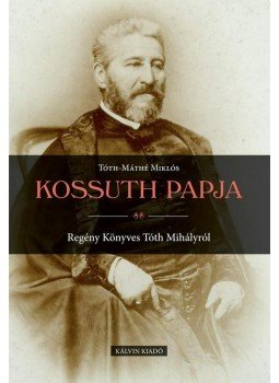 Tóth-Máthé Miklós - Kossuth papja Tóth-Máthé Miklós - Kossuth papja, Budapest 2013 antikvár könyv