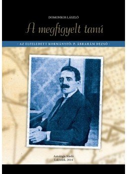 Domonkos László - A megfigyelt tanú - Az elfeledett kormányfő: P. Ábrahám Dezső, null 2014 antikvár könyv